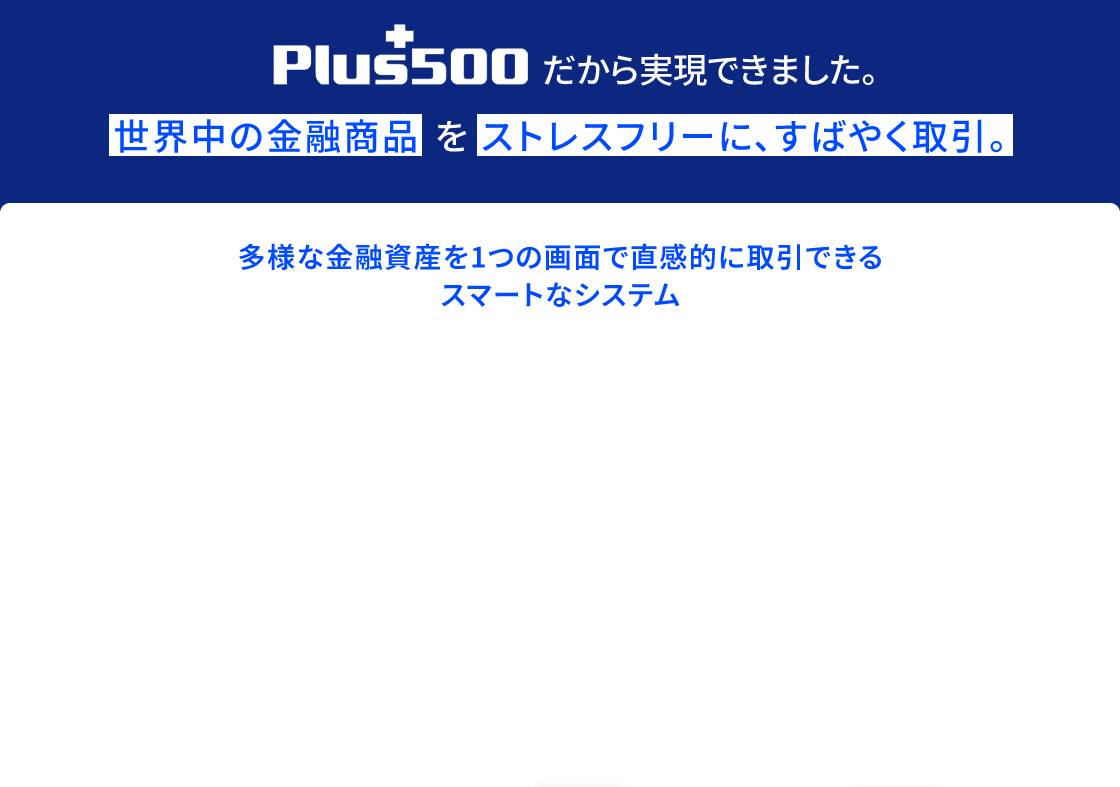 Plus500証券だから実現できました。世界中の金融商品をストレスフリーに、すばやく取引。